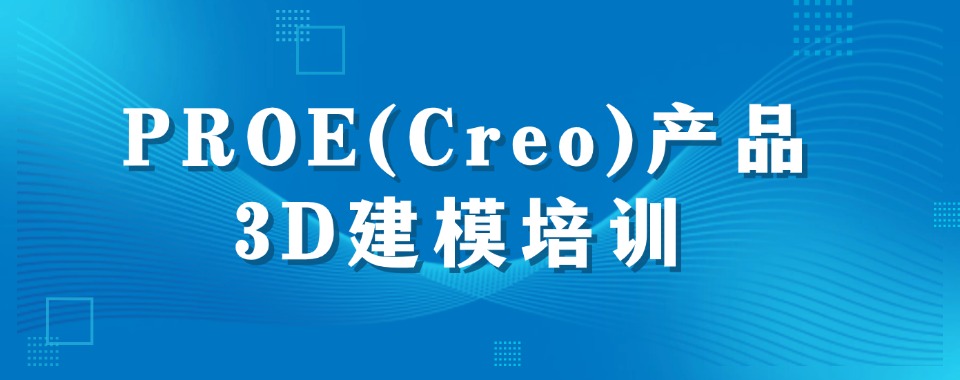 国内PROE(Creo)产品3D建模技术培训机构名单一览-多种班型可选